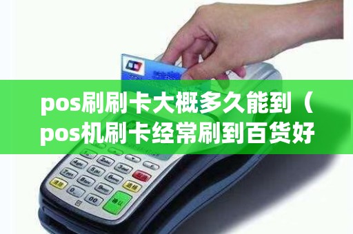 pos刷刷卡大概多久能到（pos机刷卡经常刷到百货好吗）