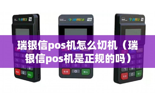 瑞银信pos机怎么切机（瑞银信pos机是正规的吗）
