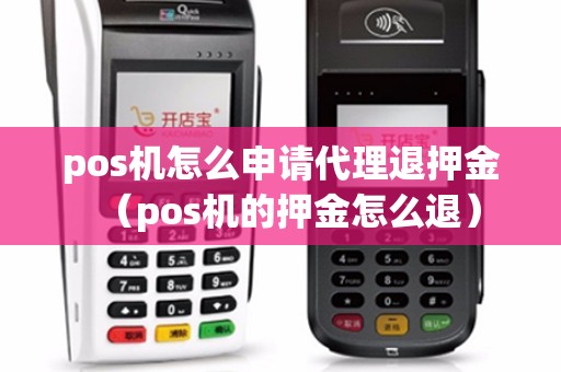 pos机怎么申请代理退押金（pos机的押金怎么退）