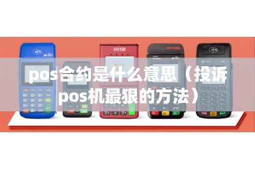 pos合约是什么意思（投诉pos机最狠的方法）