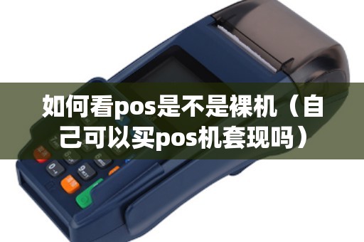 如何看pos是不是裸机（自己可以买pos机套现吗）