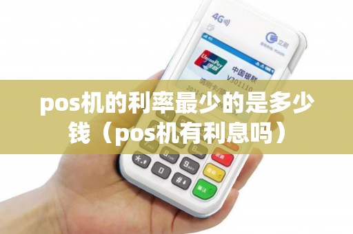 pos机的利率最少的是多少钱（pos机有利息吗）