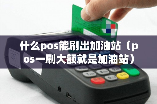 什么pos能刷出加油站（pos一刷大额就是加油站）