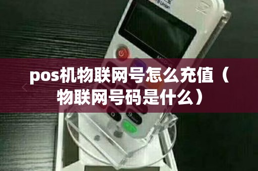 pos机物联网号怎么充值（物联网号码是什么）