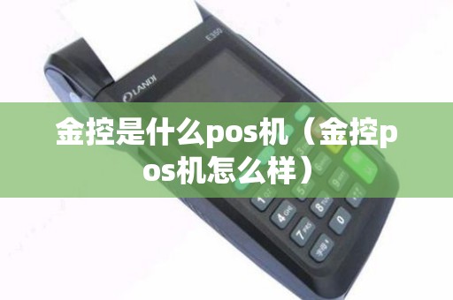 金控是什么pos机（金控pos机怎么样）