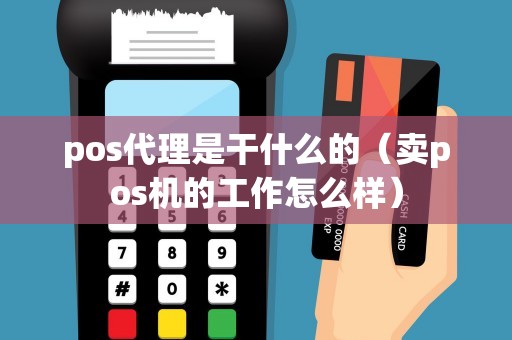 pos代理是干什么的（卖pos机的工作怎么样）