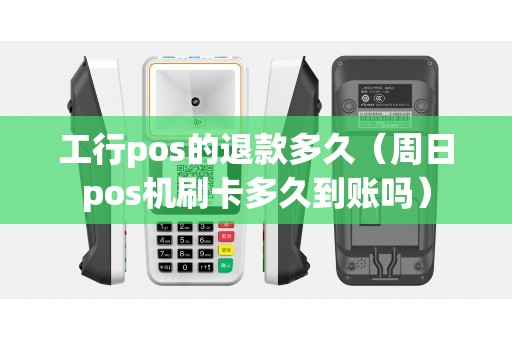 工行pos的退款多久（周日pos机刷卡多久到账吗）