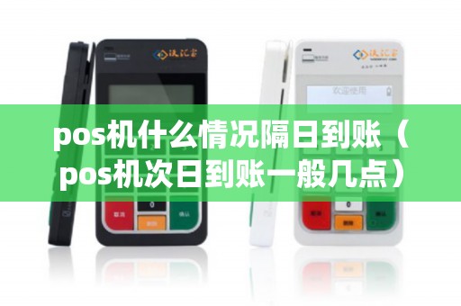 pos机什么情况隔日到账（pos机次日到账一般几点）