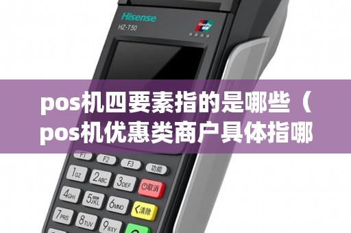 pos机四要素指的是哪些（pos机优惠类商户具体指哪些）
