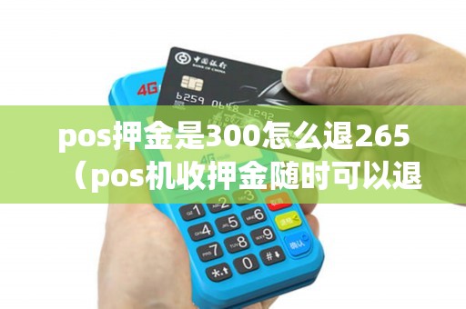 pos押金是300怎么退265（pos机收押金随时可以退吗）