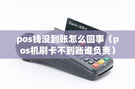 pos钱没到账怎么回事（pos机刷卡不到账谁负责）