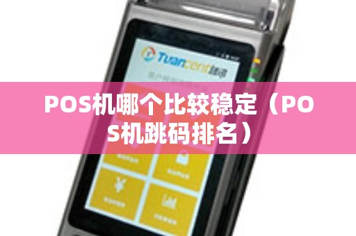 POS机哪个比较稳定（POS机跳码排名）