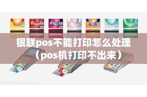 银联pos不能打印怎么处理（pos机打印不出来）