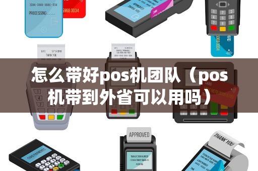 怎么带好pos机团队（pos机带到外省可以用吗）