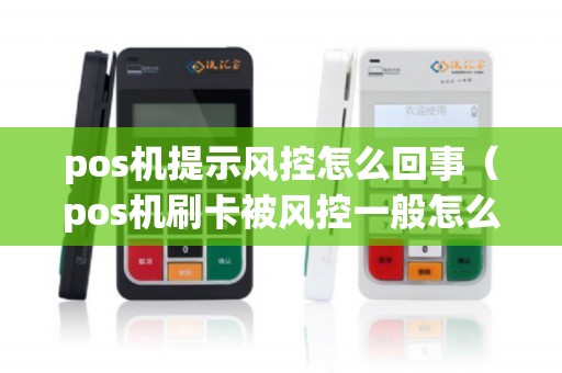 pos机提示风控怎么回事（pos机刷卡被风控一般怎么解决）