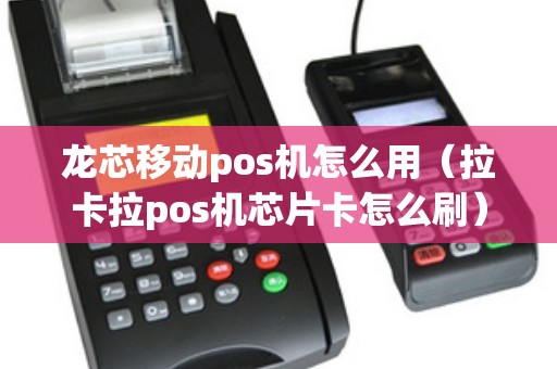 龙芯移动pos机怎么用（拉卡拉pos机芯片卡怎么刷）