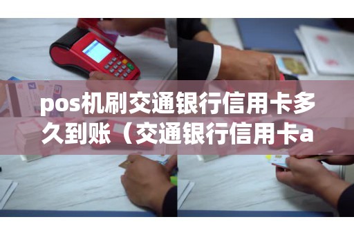 pos机刷交通银行信用卡多久到账（交通银行信用卡app）