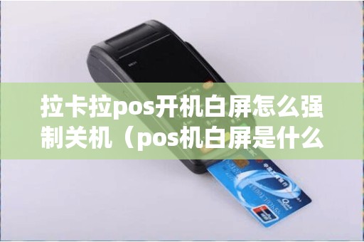 拉卡拉pos开机白屏怎么强制关机（pos机白屏是什么原因）