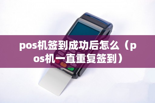 pos机签到成功后怎么（pos机一直重复签到）