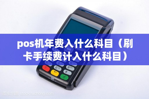 pos机年费入什么科目（刷卡手续费计入什么科目）