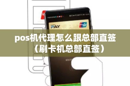 pos机代理怎么跟总部直签（刷卡机总部直签）