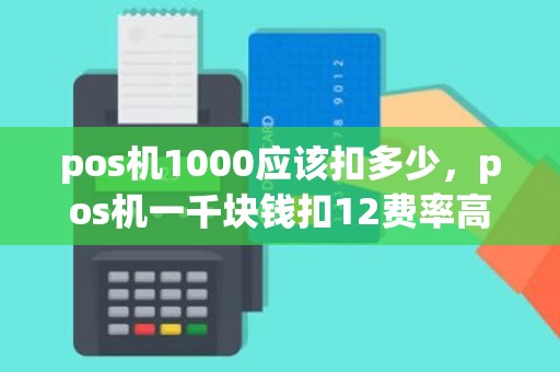 pos机1000应该扣多少，pos机一千块钱扣12费率高不