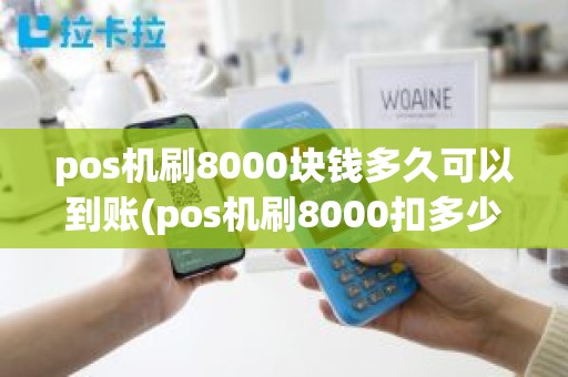 pos机刷8000块钱多久可以到账(pos机刷8000扣多少手续费)