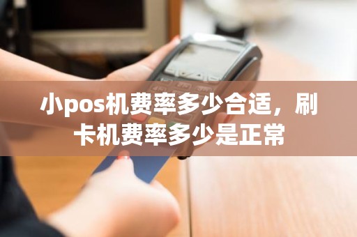 小pos机费率多少合适，刷卡机费率多少是正常