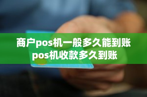 商户pos机一般多久能到账 pos机收款多久到账