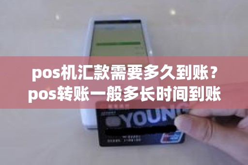 pos机汇款需要多久到账？pos转账一般多长时间到账啊