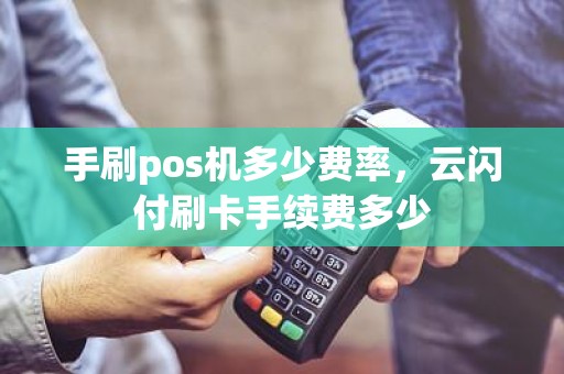 手刷pos机多少费率，云闪付刷卡手续费多少