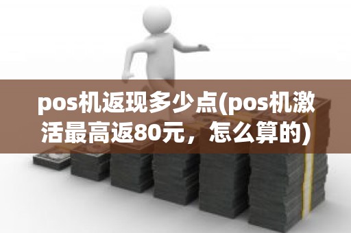 pos机返现多少点(pos机激活最高返80元，怎么算的)