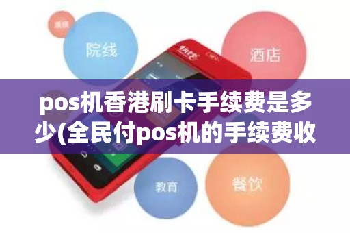 pos机香港刷卡手续费是多少(全民付pos机的手续费收多少)
