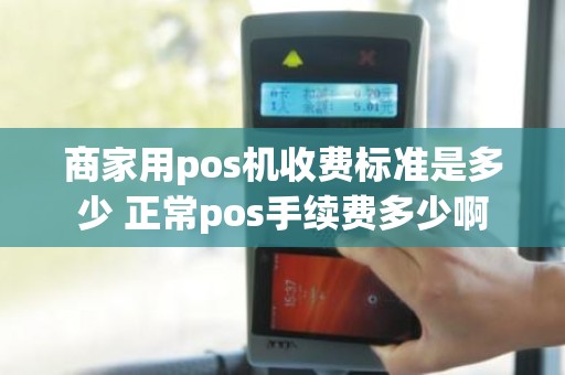 商家用pos机收费标准是多少 正常pos手续费多少啊