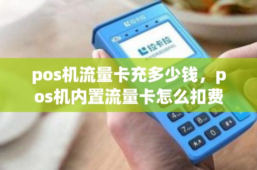 pos机流量卡充多少钱，pos机内置流量卡怎么扣费