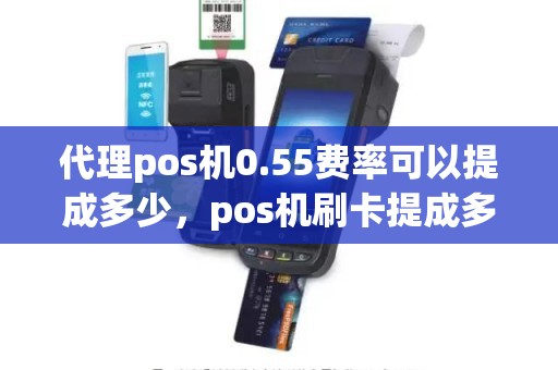 代理pos机0.55费率可以提成多少，pos机刷卡提成多少