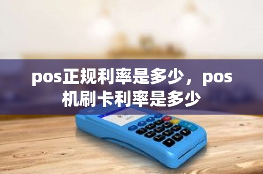 pos正规利率是多少，pos机刷卡利率是多少