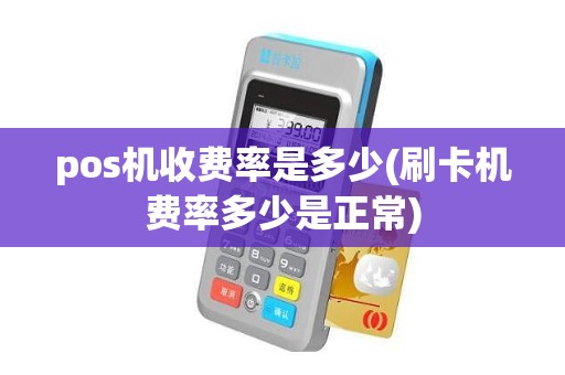 pos机收费率是多少(刷卡机费率多少是正常)