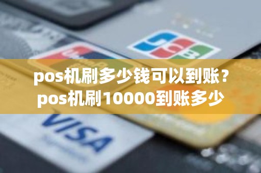 pos机刷多少钱可以到账？pos机刷10000到账多少