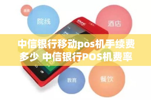 中信银行移动pos机手续费多少 中信银行POS机费率