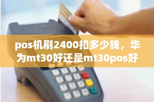 pos机刷2400扣多少钱，华为mt30好还是mt30pos好