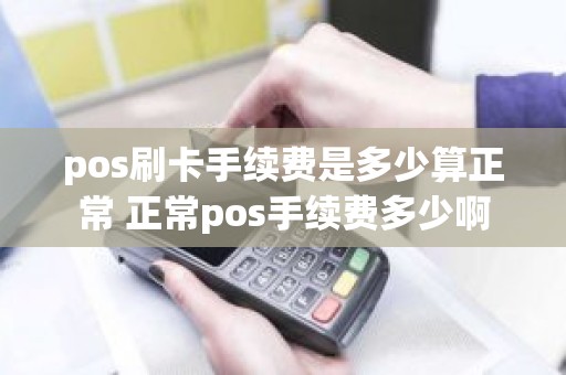 pos刷卡手续费是多少算正常 正常pos手续费多少啊
