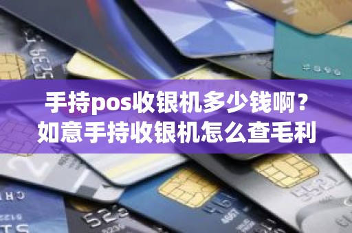 手持pos收银机多少钱啊？如意手持收银机怎么查毛利润