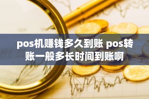pos机赚钱多久到账 pos转账一般多长时间到账啊