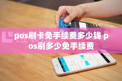 pos刷卡免手续费多少钱 pos刷多少免手续费