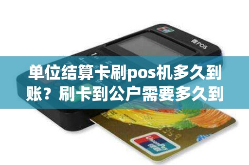 单位结算卡刷pos机多久到账？刷卡到公户需要多久到账