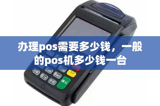 办理pos需要多少钱，一般的pos机多少钱一台