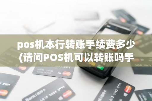 pos机本行转账手续费多少(请问POS机可以转账吗手续费怎么算呢)