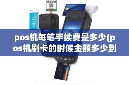 pos机每笔手续费是多少(pos机刷卡的时候金额多少到多少手续费是20元具体扣费是怎么规定的)