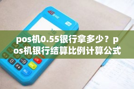 pos机0.55银行拿多少？pos机银行结算比例计算公式